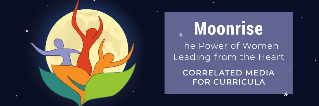 Moonrise: The Power of Women Leading from the Heart Correlated Media for Curricula